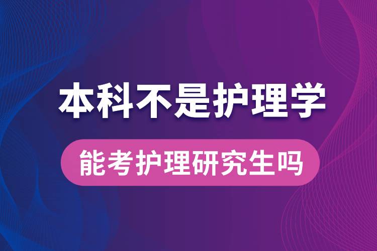 本科不是護理學(xué)的能考護理研究生嗎