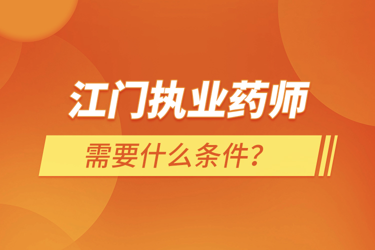 江門執(zhí)業(yè)藥師需要什么條件？