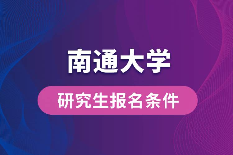 南通大學(xué)研究生報名條件