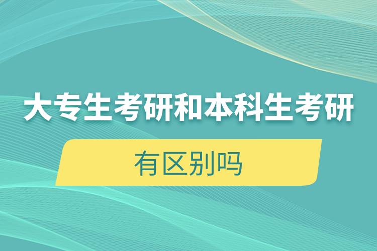 大專(zhuān)生考研和本科生考研有區(qū)別嗎