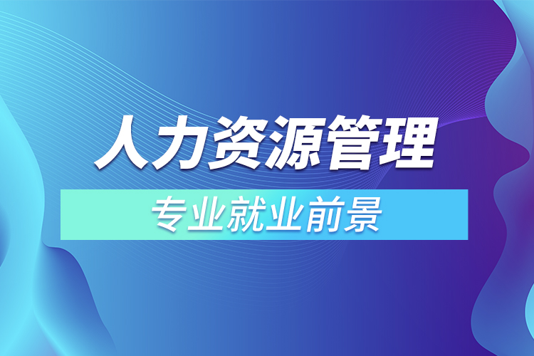 人力資源管理專(zhuān)業(yè)就業(yè)前景