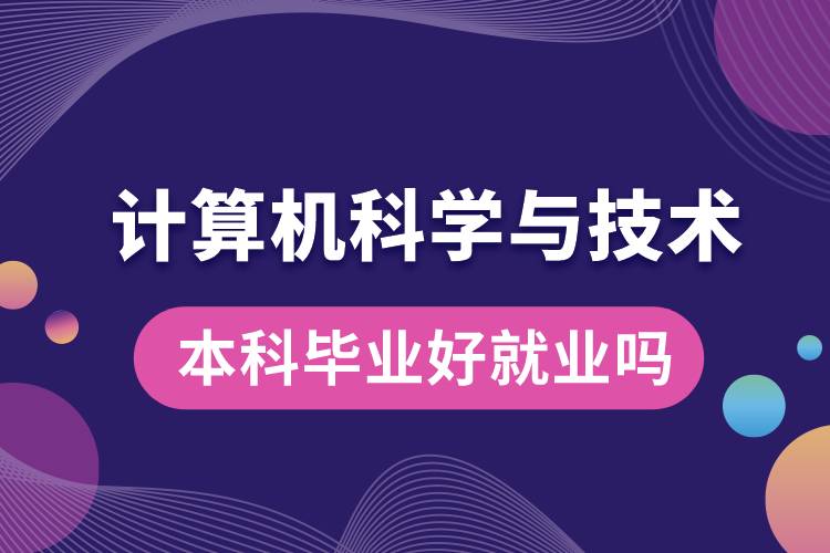 計算機科學與技術本科畢業(yè)好就業(yè)嗎