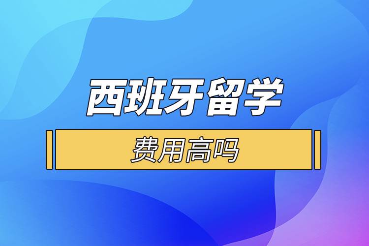 西班牙留學費用高嗎