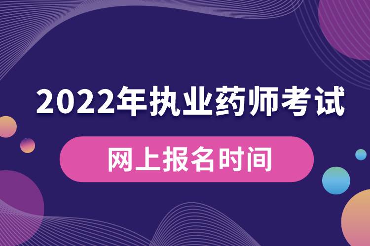 2022年執(zhí)業(yè)藥師考試網(wǎng)上報(bào)名時(shí)間