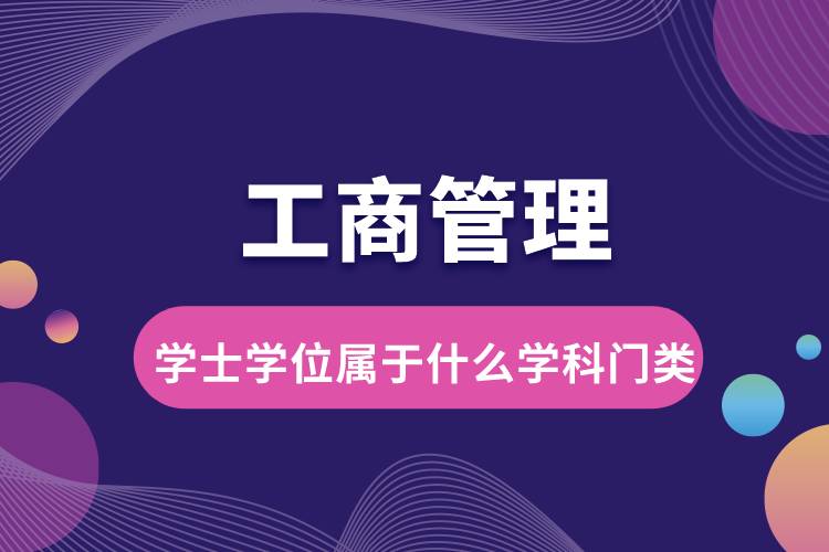 工商管理學(xué)士學(xué)位屬于什么學(xué)科門(mén)類