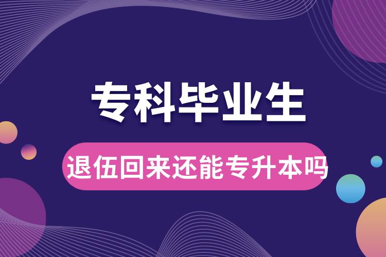 ?？飘厴I(yè)生退伍回來還能升本嗎