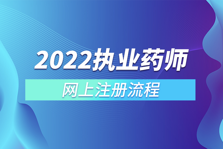 2022執(zhí)業(yè)藥師網上注冊流程