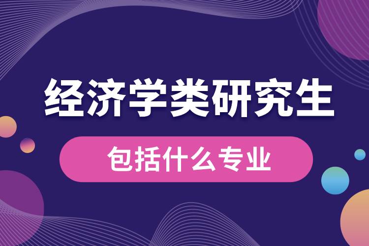 經(jīng)濟(jì)學(xué)類(lèi)研究生包括什么專(zhuān)業(yè)