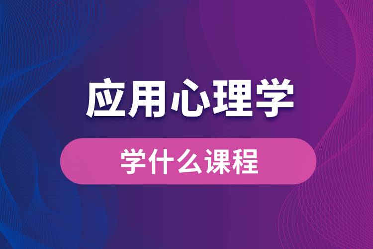 應(yīng)用心理學(xué)專(zhuān)業(yè)學(xué)什么課程