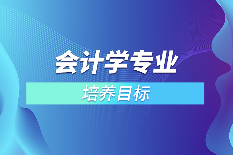 會計學(xué)專業(yè)培養(yǎng)目標