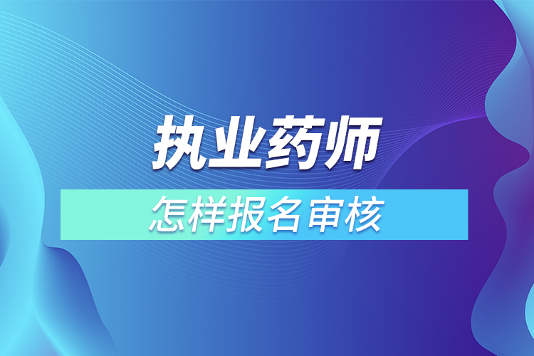 執(zhí)業(yè)藥師怎樣報名審核