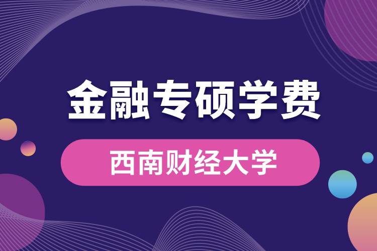 西南財(cái)經(jīng)大學(xué)金融專(zhuān)碩學(xué)費(fèi).jpg