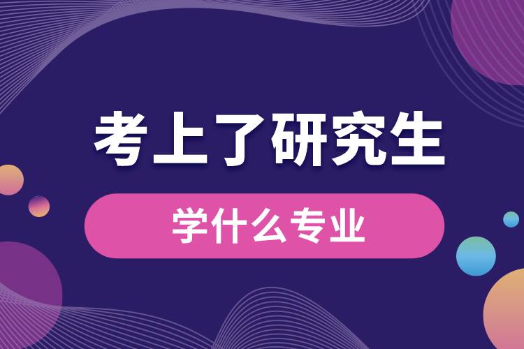 考上了研究生學(xué)什么專(zhuān)業(yè).jpg