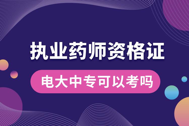 電大中?？梢钥紙?zhí)業(yè)藥師資格證嗎.jpg