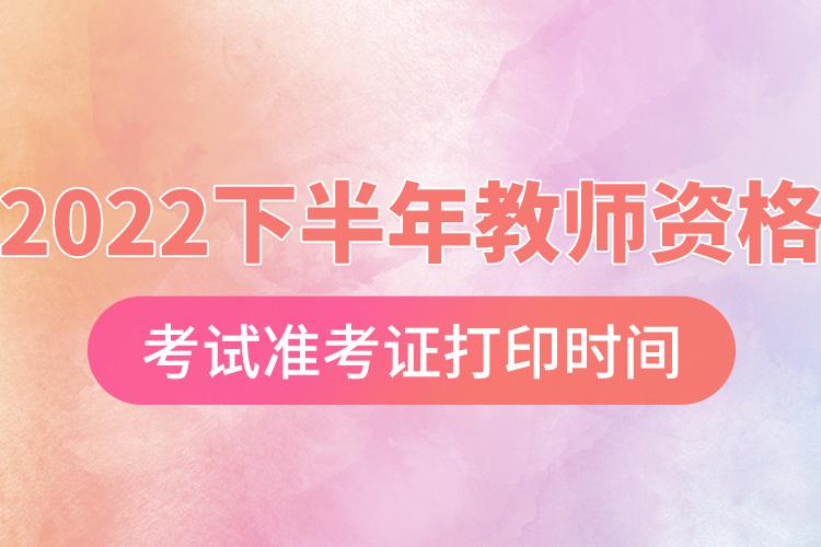 2022下半年教師資格考試準考證打印時間.jpg