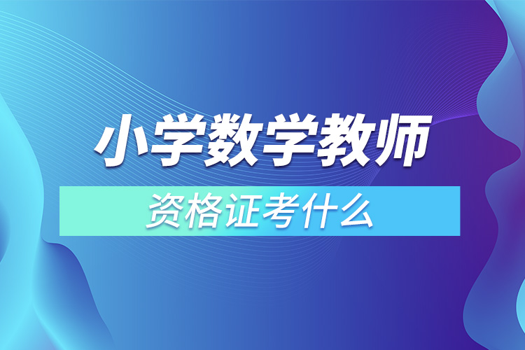 小學數(shù)學教師資格證考什么.jpg