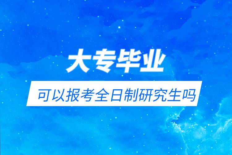 大專(zhuān)畢業(yè)可以報(bào)考全日制研究生嗎.jpg
