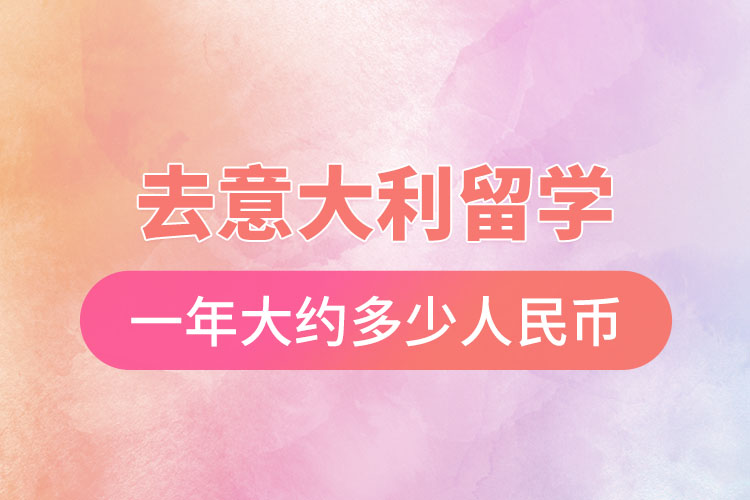 去意大利留學(xué)一年大約多少人民幣.jpg