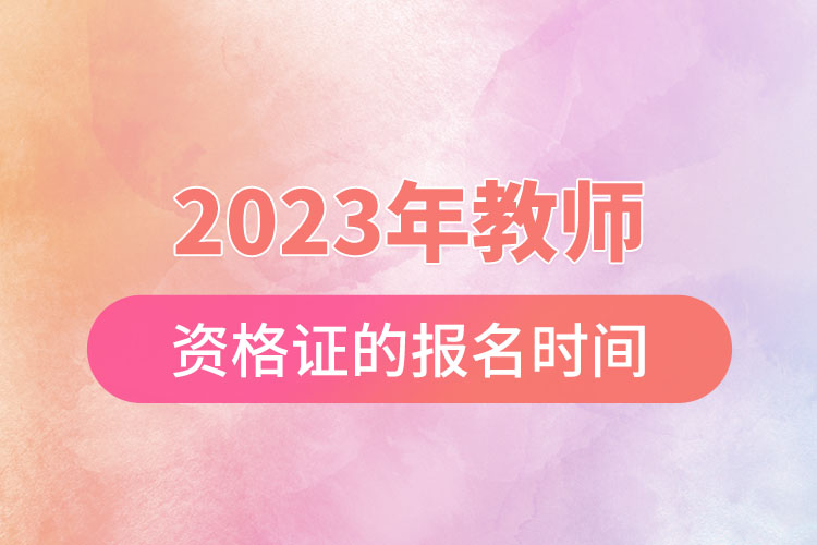 2023年教師資格證的報(bào)名時間.jpg