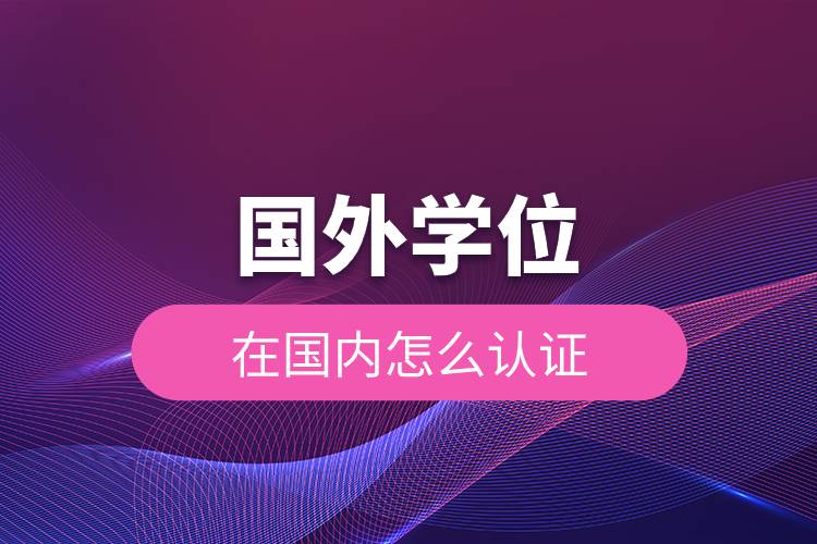 國外學位在國內(nèi)怎么認證.jpg