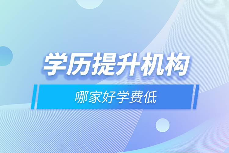 學(xué)歷提升機(jī)構(gòu)哪家好學(xué)費低.jpg