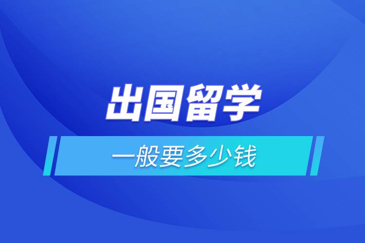 出國留學(xué)一般要多少錢.jpg