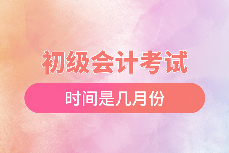 初級會(huì)計(jì)考試時(shí)間是幾月份.jpg