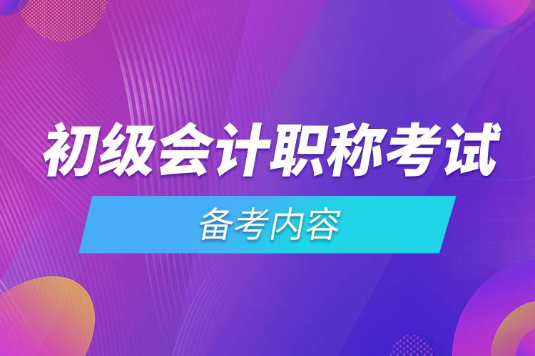 初級(jí)會(huì)計(jì)職稱(chēng)考試備考內(nèi)容.jpg