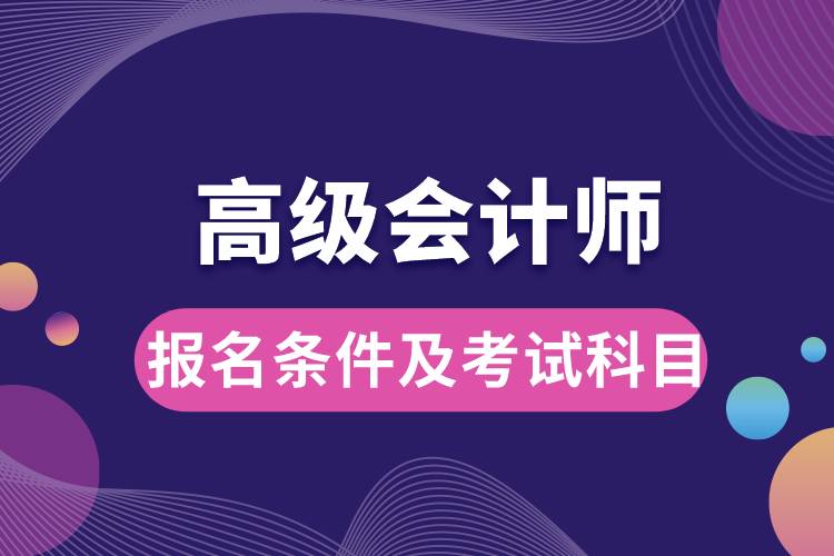 高級會(huì)計(jì)師報(bào)名條件及考試科目.jpg