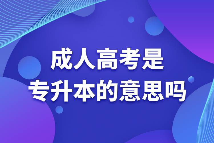 成人高考是專(zhuān)升本的意思嗎.jpg
