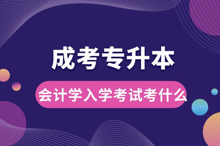 成考專(zhuān)升本會(huì)計(jì)學(xué)入學(xué)考試考什么.jpg