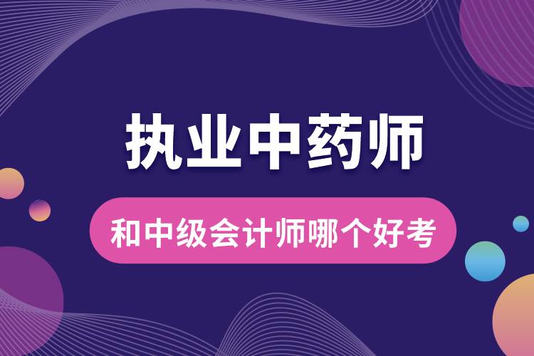 執(zhí)業(yè)中藥師和中級會(huì)計(jì)師哪個(gè)好考.jpg
