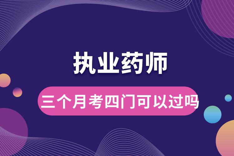 執(zhí)業(yè)藥師三個(gè)月考四門(mén)可以過(guò)嗎.jpg