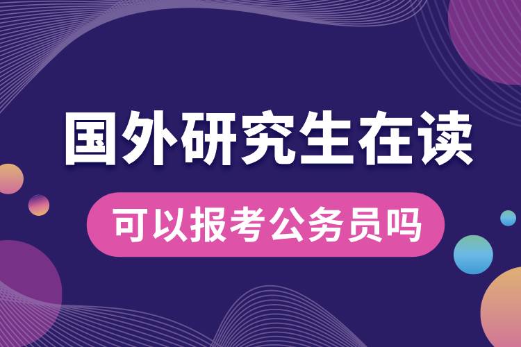 國外研究生在讀可以報考公務員嗎.jpg