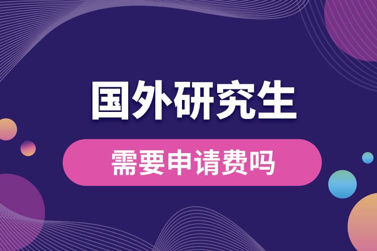 申請(qǐng)國(guó)外研究生需要申請(qǐng)費(fèi)嗎.jpg