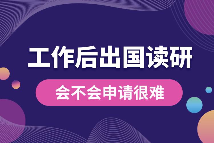 工作后再出國讀研會(huì)不會(huì)申請(qǐng)很難.jpg