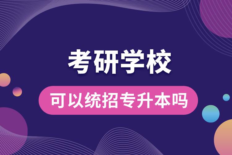 考研學(xué)?？梢越y(tǒng)招專升本嗎.jpg