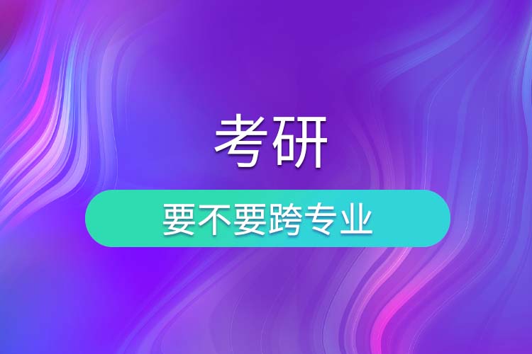 考研要不要跨專(zhuān)業(yè).jpg