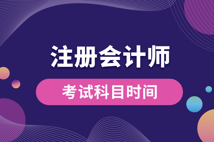 注冊會(huì)計(jì)師考試科目時(shí)間.jpg