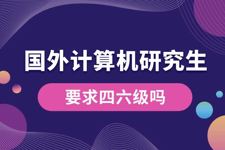 計(jì)算機(jī)國(guó)外研究生要求四六級(jí)嗎.jpg