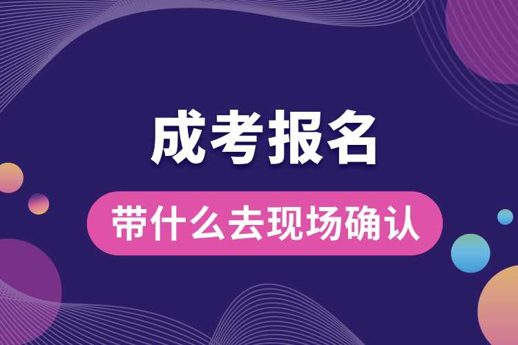 成考報名帶什么去現場確認.jpg