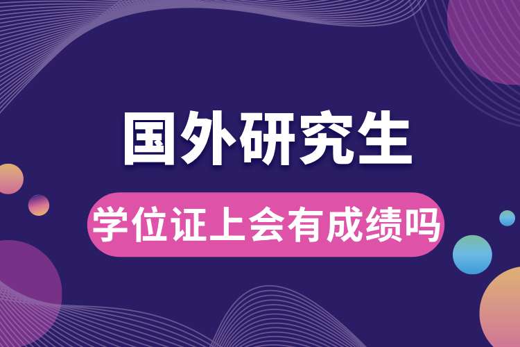 國外研究生學(xué)位證上會(huì)有成績嗎.jpg
