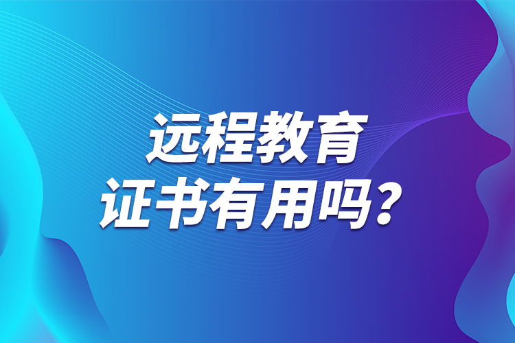 遠(yuǎn)程教育證書有用嗎？