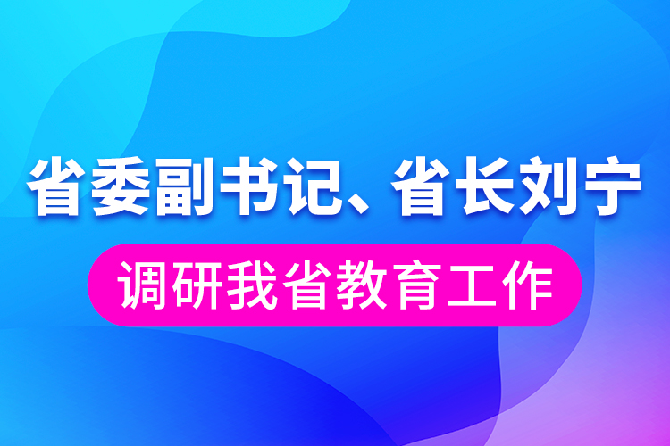 省委副書記、省長劉寧調(diào)研我省教育工作
