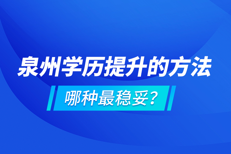 泉州學(xué)歷提升的方法，哪種最穩(wěn)妥？