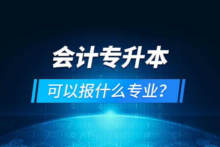 會計(jì)專升本可以報(bào)什么專業(yè)？