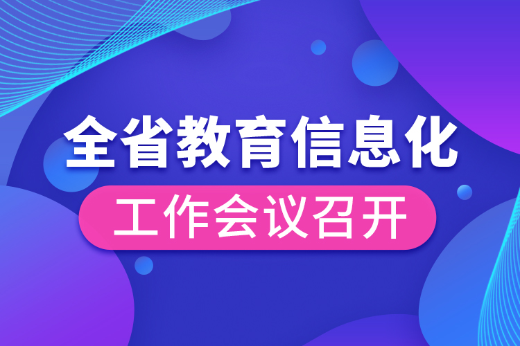 全省教育信息化工作會(huì)議召開(kāi)