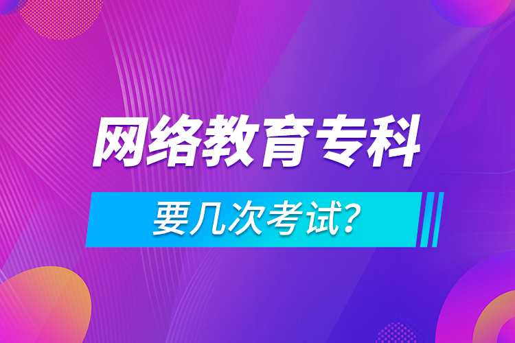 網(wǎng)絡教育專科要幾次考試？