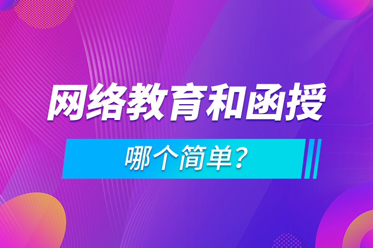 網(wǎng)絡(luò)教育和函授哪個(gè)簡(jiǎn)單？