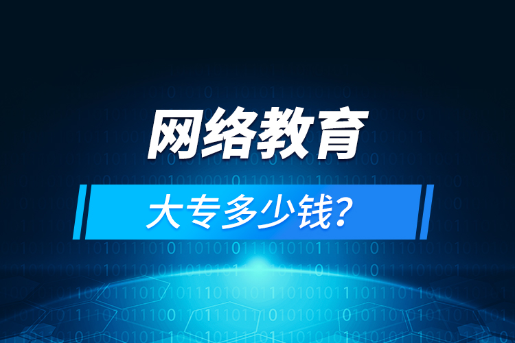 網(wǎng)絡(luò)教育大專多少錢？